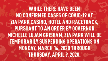 red swirl background and text "While there have been no confirmed cases of COVID-19 at Zia fPark Casino, Hotel and Racetrack, pursuant to an order by Governor Michelle Lujan Grisham, Zia Park will be temporarily suspending operations on Monday, March 26, 2020 through Thursday, April 9, 2020."